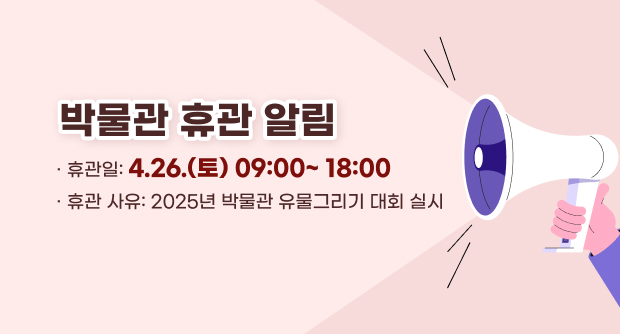 박물관 휴관 알림 

 휴관일: 4.26.(토) 09:00~ 18:00

휴관 사유: 2025년 박물관 유물그리기 대회 실시